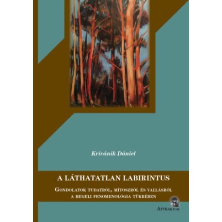 Krivánik Dániel: A láthatatlan Labirintus - Gondolatok tudatról, mítoszról és vallásról a hegeli fenomenológia tükrében