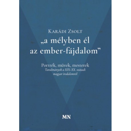 Karádi Zsolt: a mélyben él az ember-fájdalom - Portrék, művek, mesterek - Tanulmányok a XIX-XX. századi magyar irodalomról