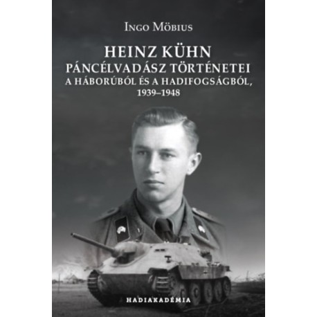 Ingo Möbius: Heinz Kühn páncélvadász történetei - A háborúból és a hadifogságból, 1939-1948