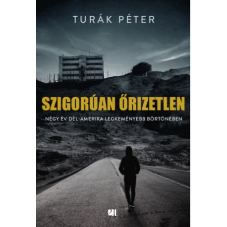 Turák Péter: Szigorúan őrizetlen - Négy év Dél-Amerika legkeményebb börtönében