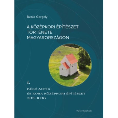 Buzás Gergely: A középkori építészet története Magyarországon 1. - Késő antik és kora középkori építészet 305-1038