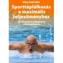 Silye Gabriella: Sporttáplálkozás a maximális teljesítményhez - Táplálkozási kézikönyv sportolóknak