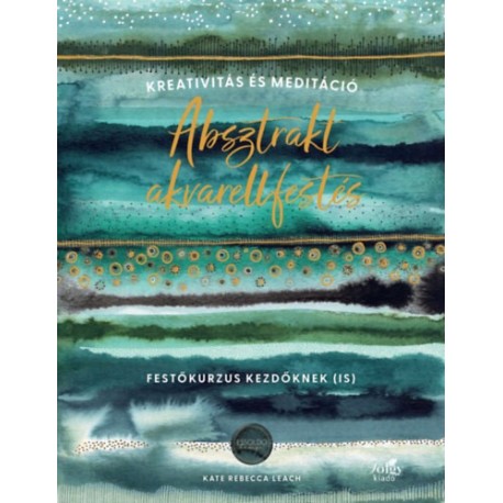 Kate Rebecca Leach: Absztrakt akvarellfestés - Kreativitás és meditáció - Festőkurzus kezdőknek (is)