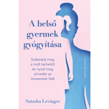 Natasha Levinger: A belső gyermek gyógyítása - Szabadulj meg a múlt terheitől és nyisd meg szívedet az önszeretet felé