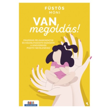 Füstös Móni: Van megoldás! - Frappáns példamondatok és kézzelfogható eszközök a kisgyerekek&nbsp;pozitív&nbsp;neveléséhez