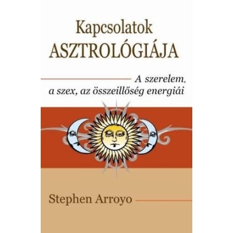 Stephen Arroyo: Kapcsolatok asztrológiája - A szerelem, a szex, az összeillőség energiái
