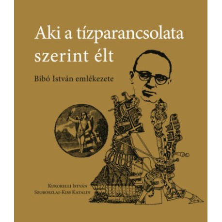 Kukorelli István, Szoboszlai-kiss Katalin: Aki a tízparancsolata szerint élt - Bibó István emlékezete
