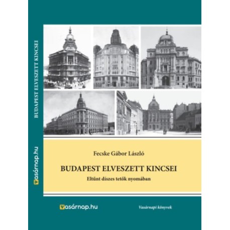 Fecske Gábor László: Budapest elveszett kincsei - Eltűnt díszes tetők nyomában