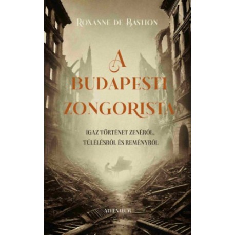 Roxanne De Bastion: A budapesti zongorista - Igaz történet zenéről, túlélésről és reményről