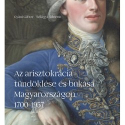 Szilágyi Adrienn, Gyáni Gábor: Az arisztokrácia tündöklése és bukása Magyarországon, 1700-1957