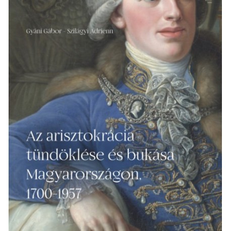 Szilágyi Adrienn, Gyáni Gábor: Az arisztokrácia tündöklése és bukása Magyarországon, 1700-1957