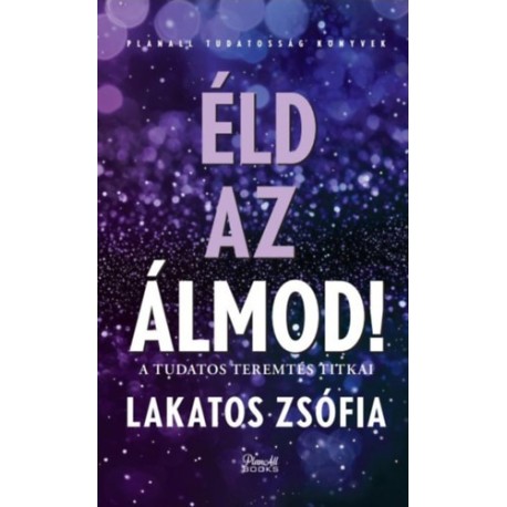 Lakatos Zsófia: Éld az álmod! - Tudatos teremtés titkai