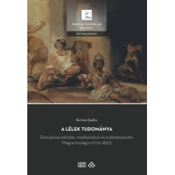 Kovács Janka: A lélek tudománya - Diszciplinarizálódás, medikalizáció és tudásterjesztés Magyarországon (1770-1830)