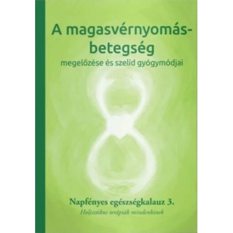 A magasvérnyomás-betegség megelőzése és szelíd gyógymódjai - Napfényes egészségkalauz 3. - Holisztikus terápiák mindenkinek
