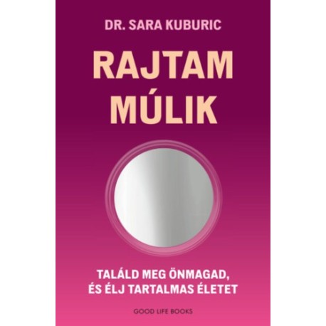 Dr. Sara Kuburic: Rajtam múlik - Találd meg önmagad, és élj tartalmas életet