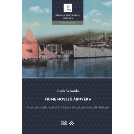 Eszik Veronika: Fiume hosszú árnyéka - A városi modernizáció kritikája a 19. század második felében