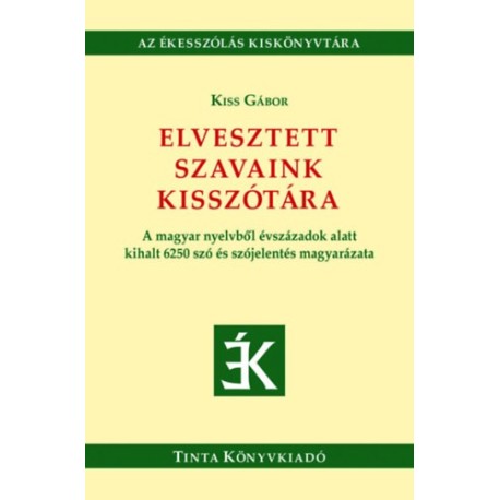 Kiss Gábor: Elvesztett szavaink kisszótára - A magyar nyelvből évszázadok alatt kihalt 6250 szó és szójelentés magyarázata
