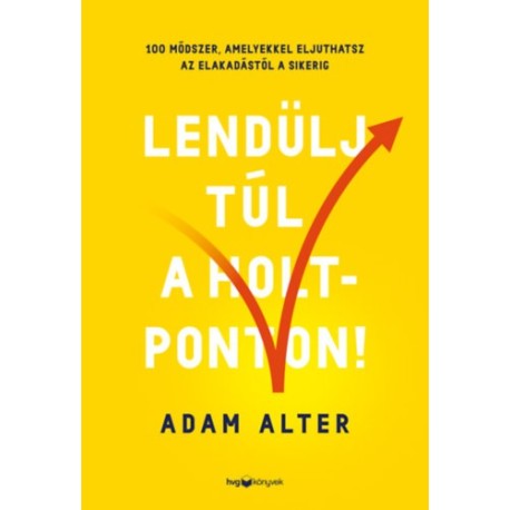 Adam Alter: Lendülj túl a holtponton! - 100 módszer, amelyekkel eljuthatsz az elakadástól a sikerig