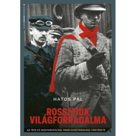 Hatos Pál: Rosszfiúk világforradalma - Az 1919-es magyarországi tanácsköztársaság története