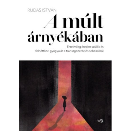 Rudas István: A múlt árnyékában - Érzelmileg éretlen szülők és felnőttkori gyógyulás a transzgenerációs sebeinkből