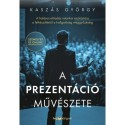 Kaszás György: A prezentáció művészete - A hatásos előadás retorikai eszköztára a felkészüléstől a hallgatóság meggyőzéséig