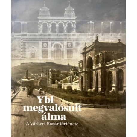 Szentpály-Juhász Miklós: Ybl megvalósult álma - A Várkert Bazár története