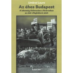 Umbrai Laura: Az éhes Budapest - A lakosság élelmezése a fővárosban az első világháború alatt