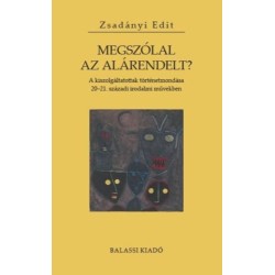 Zsadányi Edit: Megszólal az alárendelt? - A kiszolgáltatottak történetmondása 20-21. századi irodalmi művekben