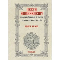 Sebestyén Gyula: Gesta Hungarorum - A magyar hősmondák öt könyve - V. könyv - Emes álma