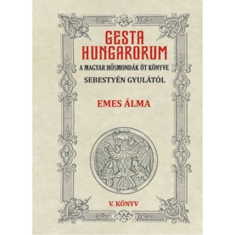 Sebestyén Gyula: Gesta Hungarorum - A magyar hősmondák öt könyve - V. könyv - Emes álma