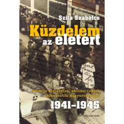 Szita Szabolcs: Küzdelem az életért - Háborús védlevelek, mentési iratok, embermentők Magyarországon 1941-1945