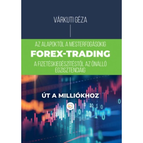 Várkuti Géza: Forex-trading - Az alapoktól a mesterfokig, fizetéskiegészítéstől az önálló egzisztenciáig
