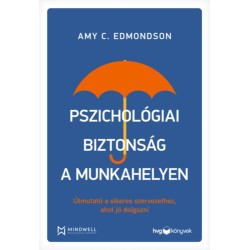 Amy C. Edmondson: Pszichológiai biztonság a munkahelyen - Útmutató a sikeres szervezethez, ahol jó dolgozni