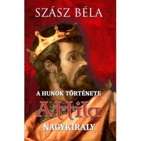 Szász Béla: A hunok története - Attila nagykirály