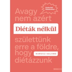 Kurucz Salome: Diéták nélkül - Avagy nem azért születtünk erre a földre, hogy diétázzunk