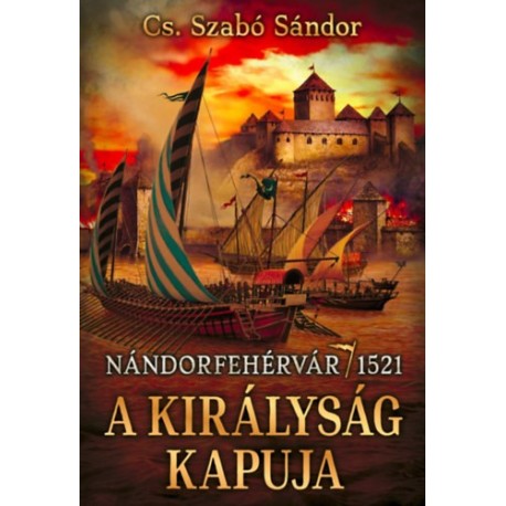 Cs. Szabó Sándor: A királyság kapuja - Nándorfehérvár, 1521
