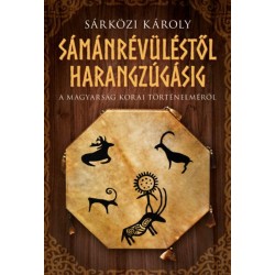 Sárközi Károly: Sámánrévüléstől harangzúgásig - A magyarság korai történelméről