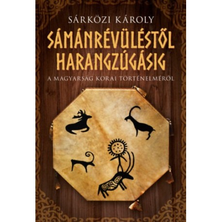 Sárközi Károly: Sámánrévüléstől harangzúgásig - A magyarság korai történelméről