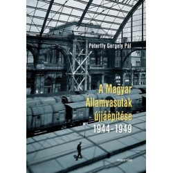 Péterffy Gergely Pál: A Magyar Államvasutak újjáépítése 1944-1949