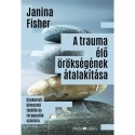 Janina Fisher: A trauma élő örökségének átalakítása - Gyakorlati útmutató túlélők és terapeuták számára