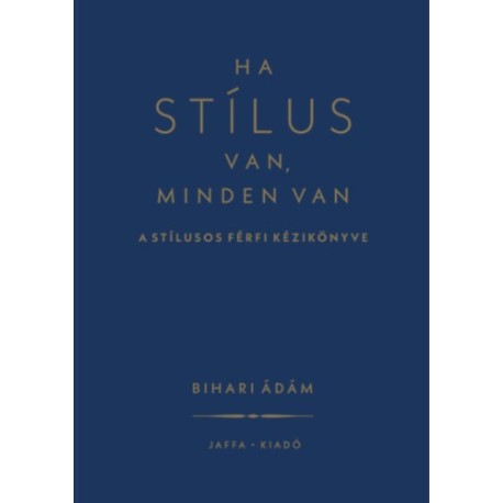 Bihari Ádám: Ha stílus van, minden van - A stílusos férfi kézikönyve