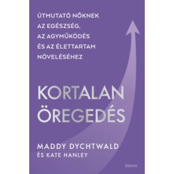 Maddy Dychtwald: Kortalan öregedés - Útmutató nőknek az egészség, az agyműködés és az élettartam növeléséhez