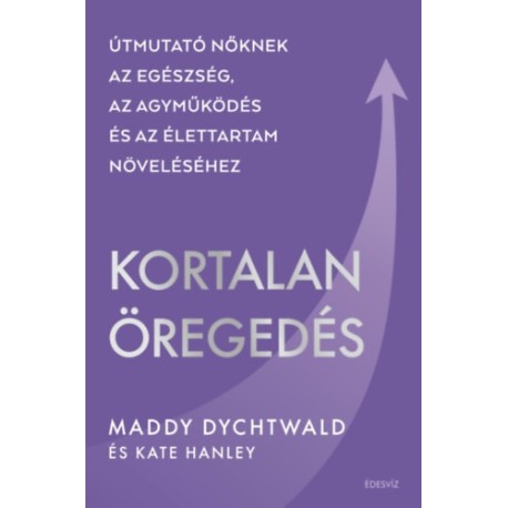 Maddy Dychtwald: Kortalan öregedés - Útmutató nőknek az egészség, az agyműködés és az élettartam növeléséhez