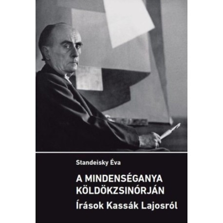 Standeisky Éva: A mindenséganya köldökzsinórján - Írások Kassák Lajosról