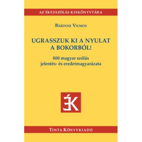 Bárdosi Vilmos: Ugrasszuk ki a nyulat a bokorból! - 800 magyar szólás jelentés- és eredetmagyarázata