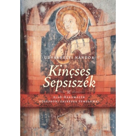 Udvarhelyi Nándor: Kincses Sepsiszék - Alsó-Háromszék középkori falképes templomai