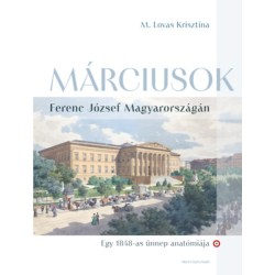 M. Lovas Krisztina: Márciusok Ferenc József Magyarországán - Egy 1848-as ünnep anatómiája