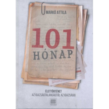 Markó Attila: 101 hónap - Élettörténet az igazságtalanságtól az igazságig