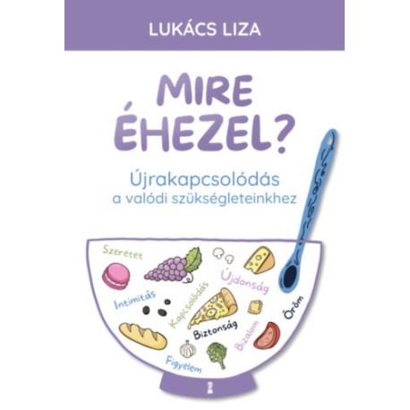 Lukács Liza: Mire éhezel? - Újrakapcsolódás a valódi szükségleteinkhez
