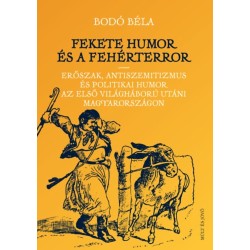 Bodó Béla: Fekete humor és fehérterror - Erőszak, antiszemitizmus és politikai humor az első világháború utáni Magyarországon